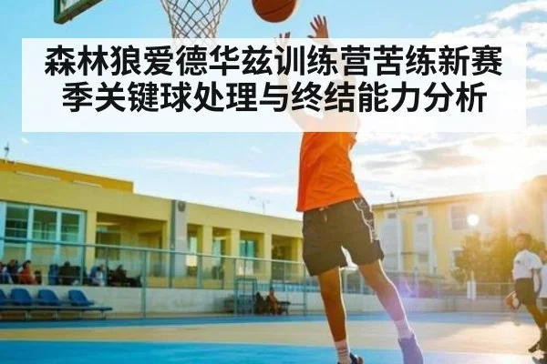 森林狼爱德华兹训练营苦练新赛季关键球处理与终结能力分析 | kaiyun
