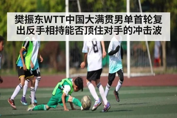 樊振东WTT中国大满贯男单首轮复出反手相持能否顶住对手的冲击波 | kaiyun