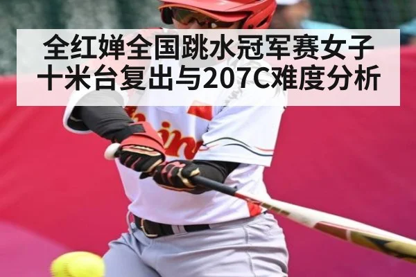 全红婵全国跳水冠军赛女子十米台复出与207C难度分析 | kaiyun
