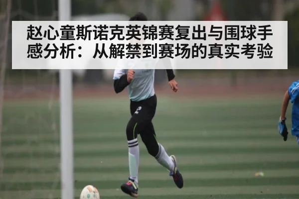 赵心童斯诺克英锦赛复出与围球手感分析：从解禁到赛场的真实考验 | kaiyun