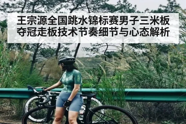 王宗源全国跳水锦标赛男子三米板夺冠走板技术节奏细节与心态解析 | kaiyun