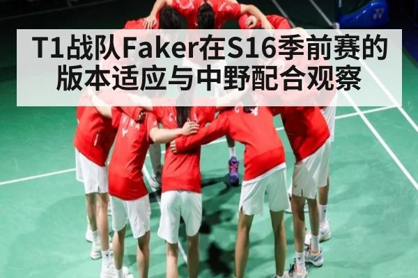 T1战队Faker在S16季前赛的版本适应与中野配合观察