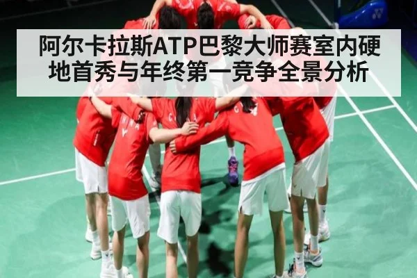 阿尔卡拉斯ATP巴黎大师赛室内硬地首秀与年终第一竞争全景分析 | kaiyun